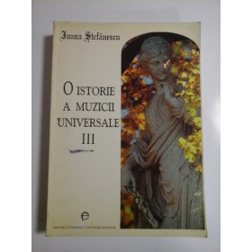 O ISTORIE A MUZICII UNIVERSALE -  IOANA STEFANESCU - volumul 3